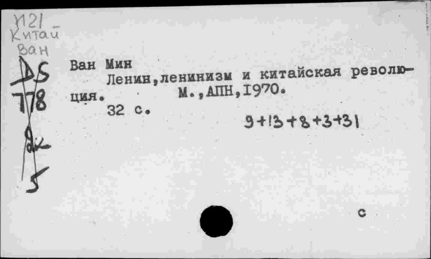 ﻿Ван Мин
Ленин,ленинизм и китайская революция.	М.,АПН,1970.
32 с •
Э-НЫ-%+3+31